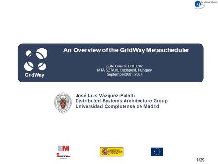 Congreso Cuidad, Spain May 15, 2007 GridWay 1/29 gLite Course EGEE’07 MTA SZTAKI, Budapest, Hungary September 30th, 2007 An Overview of the GridWay Metascheduler.