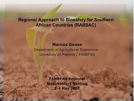 Regional Approach to Biosafety for Southern African Countries (RABSAC) Marnus Gouse Department of Agricultural Economics - University of Pretoria / FANRPAN.