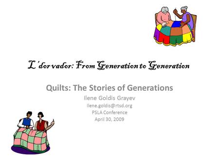 L’dor vador: From Generation to Generation Quilts: The Stories of Generations Ilene Goldis Grayev PSLA Conference April 30, 2009.