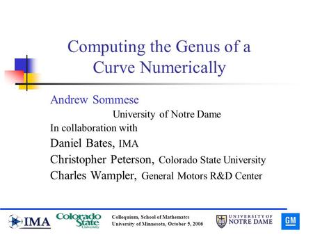 Colloquium, School of Mathematcs University of Minnesota, October 5, 2006 Computing the Genus of a Curve Numerically Andrew Sommese University of Notre.