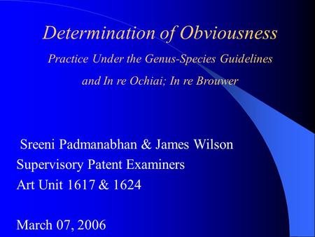 Determination of Obviousness Practice Under the Genus-Species Guidelines and In re Ochiai; In re Brouwer Sreeni Padmanabhan & James Wilson Supervisory.
