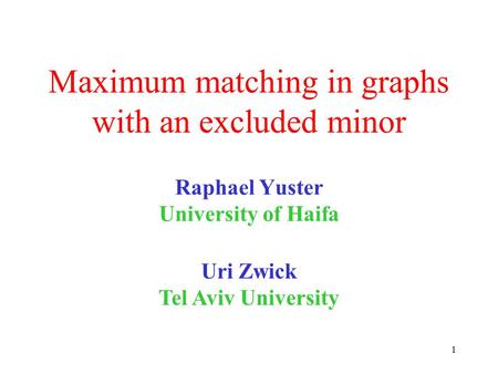 1 Maximum matching in graphs with an excluded minor Raphael Yuster University of Haifa Uri Zwick Tel Aviv University TexPoint fonts used in EMF. Read the.