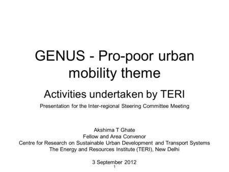 1 GENUS - Pro-poor urban mobility theme Activities undertaken by TERI Presentation for the Inter-regional Steering Committee Meeting Akshima T Ghate Fellow.