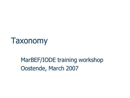 Taxonomy MarBEF/IODE training workshop Oostende, March 2007.