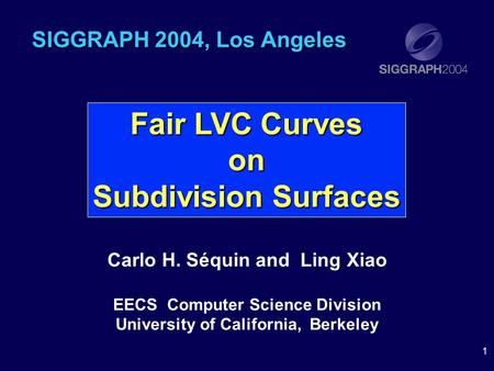1 SIGGRAPH 2004, Los Angeles Carlo H. Séquin and Ling Xiao EECS Computer Science Division University of California, Berkeley Fair LVC Curves on Subdivision.