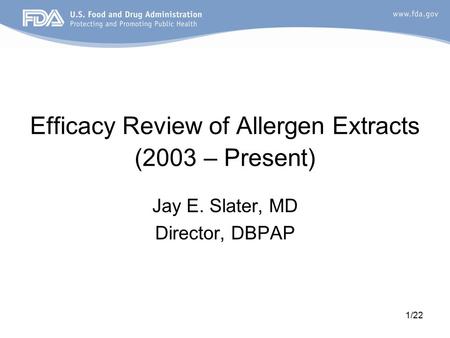 1/22 Efficacy Review of Allergen Extracts (2003 – Present) Jay E. Slater, MD Director, DBPAP.