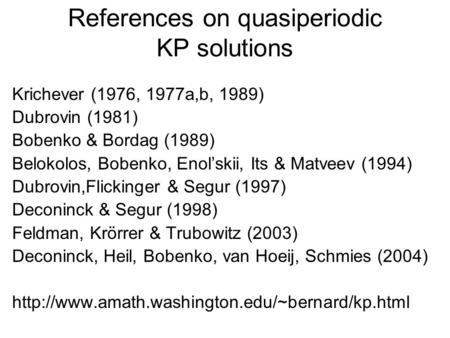 References on quasiperiodic KP solutions Krichever (1976, 1977a,b, 1989) Dubrovin (1981) Bobenko & Bordag (1989) Belokolos, Bobenko, Enol’skii, Its & Matveev.