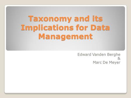 Taxonomy and its Implications for Data Management Edward Vanden Berghe & Marc De Meyer.