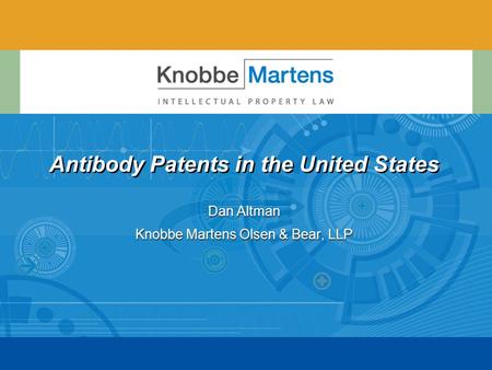 Antibody Patents in the United States Dan Altman Knobbe Martens Olsen & Bear, LLP Dan Altman Knobbe Martens Olsen & Bear, LLP.