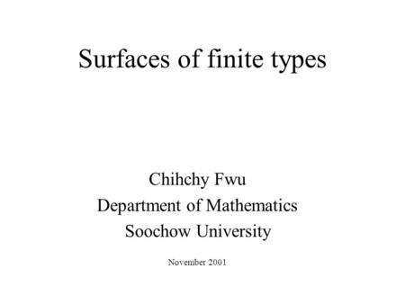 Surfaces of finite types Chihchy Fwu Department of Mathematics Soochow University November 2001.