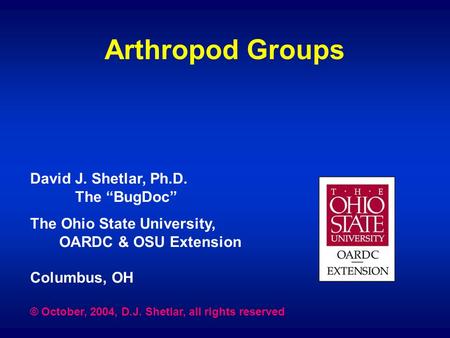 Arthropod Groups David J. Shetlar, Ph.D. The “BugDoc” The Ohio State University, OARDC & OSU Extension Columbus, OH © October, 2004, D.J. Shetlar, all.