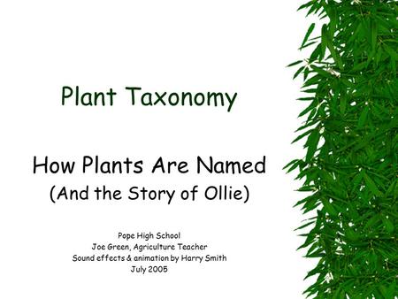 Plant Taxonomy How Plants Are Named (And the Story of Ollie) Pope High School Joe Green, Agriculture Teacher Sound effects & animation by Harry Smith.