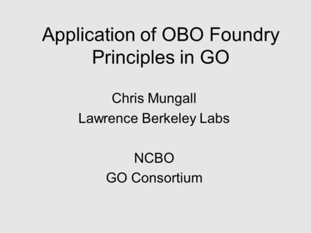 Application of OBO Foundry Principles in GO Chris Mungall Lawrence Berkeley Labs NCBO GO Consortium.
