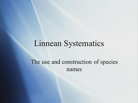 Linnean Systematics The use and construction of species names.