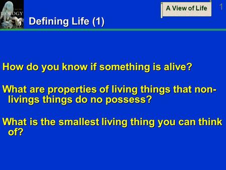 A View of Life 1 Defining Life (1) How do you know if something is alive? What are properties of living things that non- livings things do no possess?