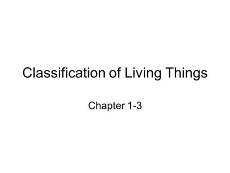 Classification of Living Things Chapter 1-3. Grouping Why do we place things into groups? –Makes it easier to find –Makes it more meaningful How do we.