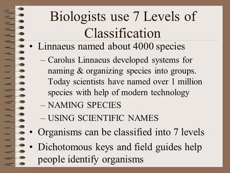 Biologists use 7 Levels of Classification Linnaeus named about 4000 species –Carolus Linnaeus developed systems for naming & organizing species into groups.
