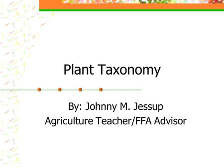 Plant Taxonomy By: Johnny M. Jessup Agriculture Teacher/FFA Advisor.