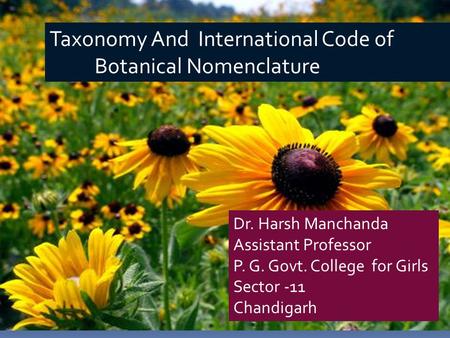 Taxonomy And International Code of Botanical Nomenclature Dr. Harsh Manchanda Assistant Professor P. G. Govt. College for Girls Sector -11 Chandigarh.
