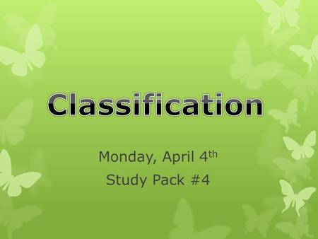 Monday, April 4 th Study Pack #4 Today’s Goals…  I can explain what classification is.  I can explain how and why scientists classify living things.