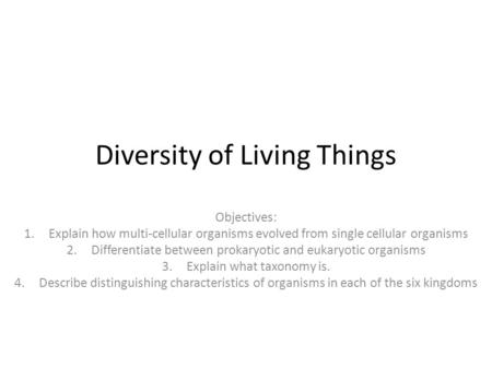 Diversity of Living Things Objectives: 1.Explain how multi-cellular organisms evolved from single cellular organisms 2.Differentiate between prokaryotic.