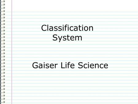 Classification System Gaiser Life Science Know What do you know about the Classification System? Evidence Page # “I don’t know anything.” is not an acceptable.
