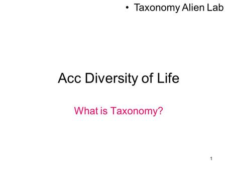 1 Acc Diversity of Life What is Taxonomy? Taxonomy Alien Lab.