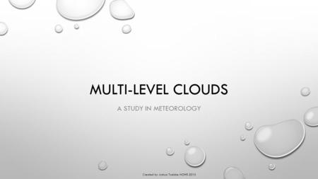 MULTI-LEVEL CLOUDS A STUDY IN METEOROLOGY Created by Joshua Toebbe NOHS 2015.