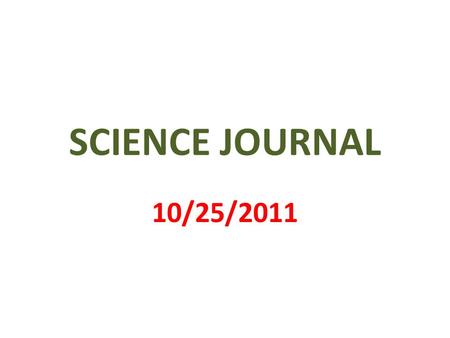 SCIENCE JOURNAL 10/25/2011. 1 st PAGE MY SCIENCE JOURNAL BY _________________.