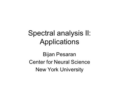 Spectral analysis II: Applications Bijan Pesaran Center for Neural Science New York University.