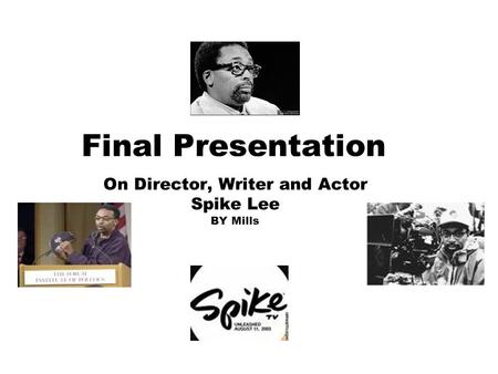 Final Presentation On Director, Writer and Actor Spike Lee BY Mills.