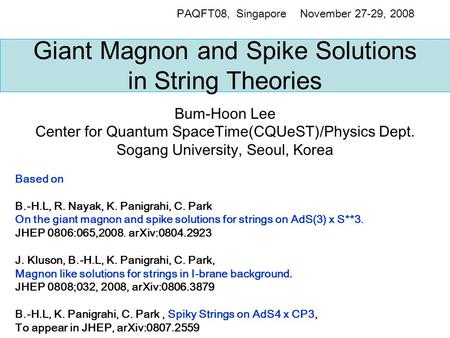 Giant Magnon and Spike Solutions in String Theories Bum-Hoon Lee Center for Quantum SpaceTime(CQUeST)/Physics Dept. Sogang University, Seoul, Korea PAQFT08,
