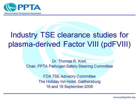 Www.pptaglobal.org Industry TSE clearance studies for plasma-derived Factor VIII (pdFVIII) Dr. Thomas R. Kreil, Chair, PPTA Pathogen Safety Steering Committee.