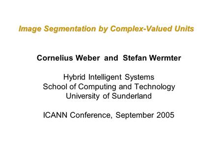 Image Segmentation by Complex-Valued Units Cornelius Weber and Stefan Wermter Hybrid Intelligent Systems School of Computing and Technology University.