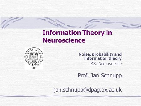 Information Theory in Neuroscience Noise, probability and information theory MSc Neuroscience Prof. Jan Schnupp Noise, probability.