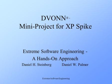 Extreme Software Engineering DVONN ® - Mini-Project for XP Spike Extreme Software Engineering - A Hands-On Approach Daniel H. Steinberg Daniel W. Palmer.