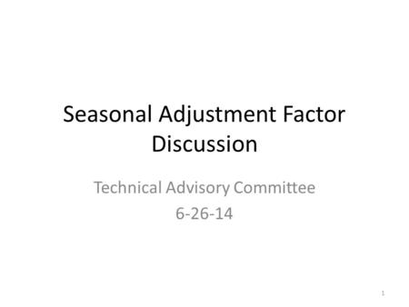 Seasonal Adjustment Factor Discussion Technical Advisory Committee 6-26-14 1.