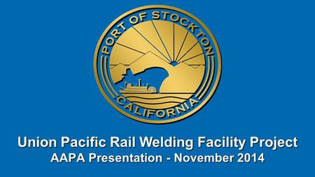 Union Pacific Rail Welding Facility Project AAPA Presentation - November 2014.