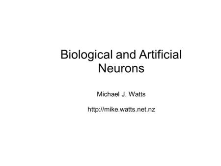 Biological and Artificial Neurons Michael J. Watts