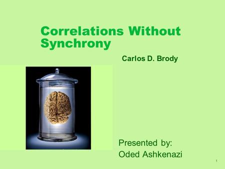 1 Correlations Without Synchrony Presented by: Oded Ashkenazi Carlos D. Brody.