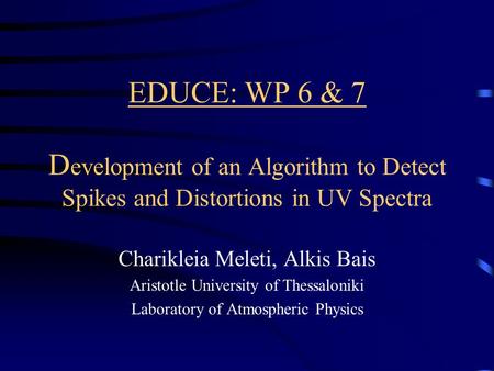 EDUCE: WP 6 & 7 D evelopment of an Algorithm to Detect Spikes and Distortions in UV Spectra Charikleia Meleti, Alkis Bais Aristotle University of Thessaloniki.
