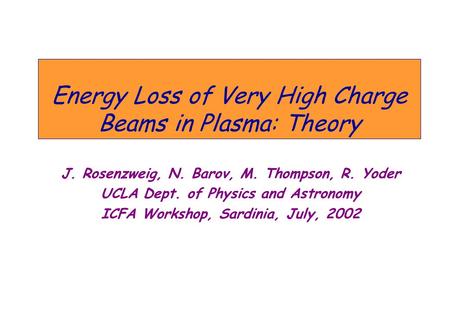 Energy Loss of Very High Charge Beams in Plasma: Theory J. Rosenzweig, N. Barov, M. Thompson, R. Yoder UCLA Dept. of Physics and Astronomy ICFA Workshop,