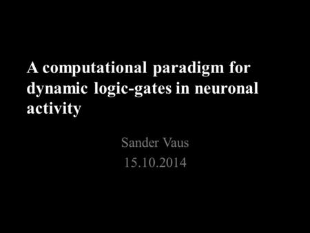 A computational paradigm for dynamic logic-gates in neuronal activity Sander Vaus 15.10.2014.