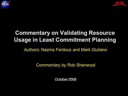 Commentary on Validating Resource Usage in Least Commitment Planning Authors: Nazma Ferdous and Mark Giuliano Commentary by Rob Sherwood October 2006.