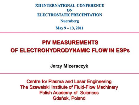 Jerzy Mizeraczyk XII INTERNATIONAL CONFERENCE ON ELECTROSTATIC PRECIPITATION Nuernberg May 9 – 13, 2011 Centre for Plasma and Laser Engineering The Szewalski.