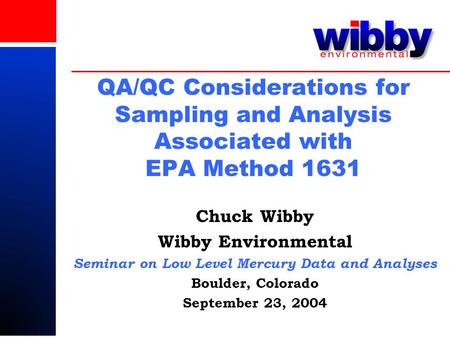 QA/QC Considerations for Sampling and Analysis Associated with EPA Method 1631 Chuck Wibby Wibby Environmental Seminar on Low Level Mercury Data and Analyses.