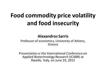 Food commodity price volatility and food insecurity Alexandros Sarris Professor of economics, University of Athens, Greece Presentation at the International.
