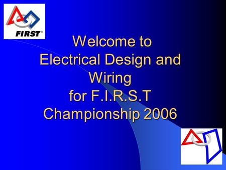 Welcome to Electrical Design and Wiring for F.I.R.S.T Championship 2006 Welcome to Electrical Design and Wiring for F.I.R.S.T Championship 2006.