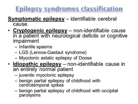 Symptomatic epilepsy – identifiable cerebral cause. Cryptogenic epilepsy – non-identifiable cause in a patient with neurological deficits or cognitive.
