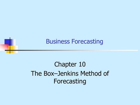 Business Forecasting Chapter 10 The Box–Jenkins Method of Forecasting.